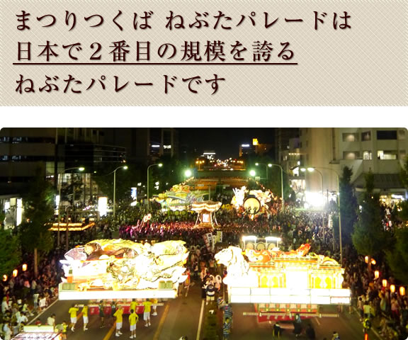 まつりつくば、ねぶたパレード は日本で２番目の規模を誇るねぶたパレードです。